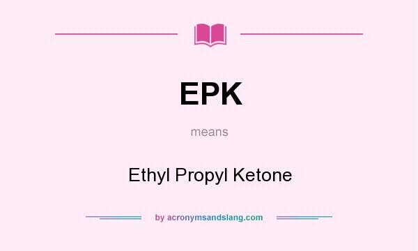 What does EPK mean? It stands for Ethyl Propyl Ketone