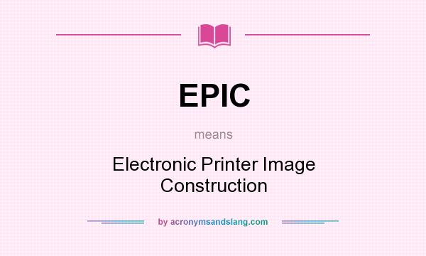 What does EPIC mean? It stands for Electronic Printer Image Construction