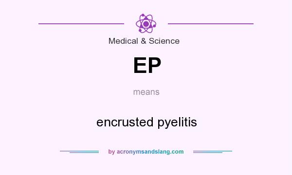 What does EP mean? It stands for encrusted pyelitis