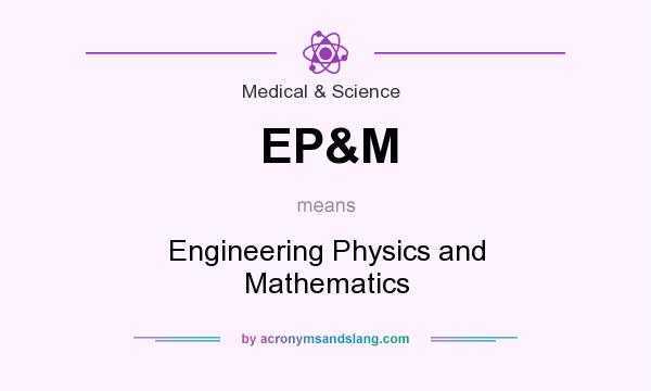 What does EP&M mean? It stands for Engineering Physics and Mathematics