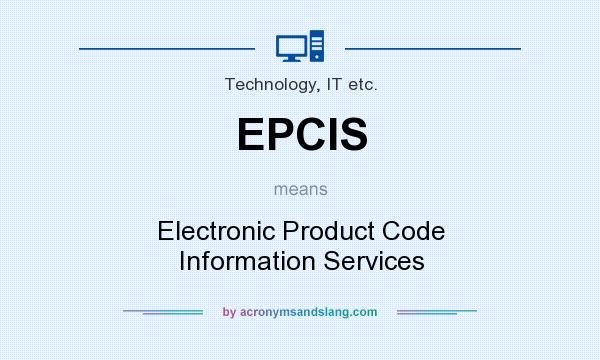 What does EPCIS mean? It stands for Electronic Product Code Information Services