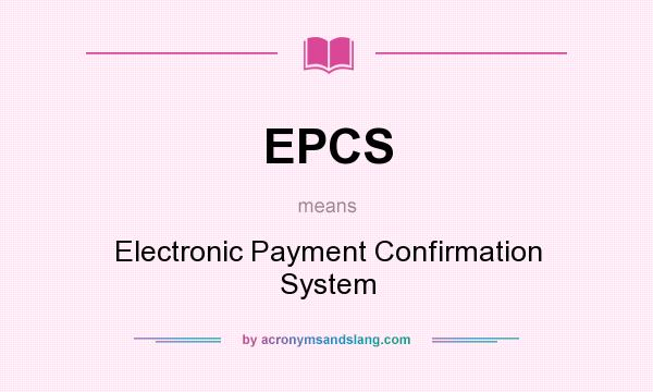 What does EPCS mean? It stands for Electronic Payment Confirmation System