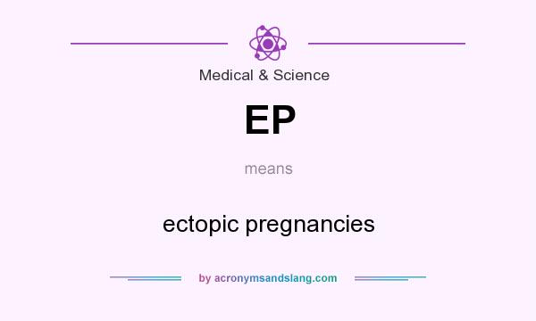 What does EP mean? It stands for ectopic pregnancies