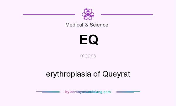 What does EQ mean? It stands for erythroplasia of Queyrat