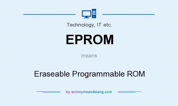 What does EPROM mean? It stands for Eraseable Programmable ROM