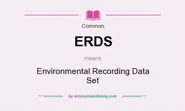 What does ERDS mean? It stands for Environmental Recording Data Set