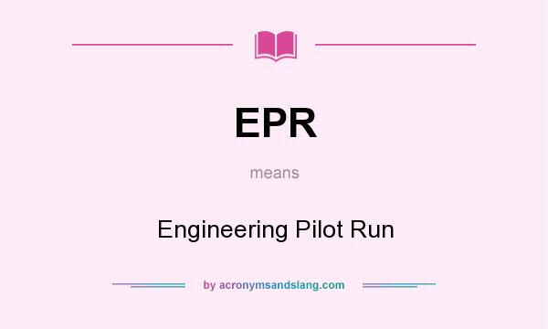 What does EPR mean? It stands for Engineering Pilot Run