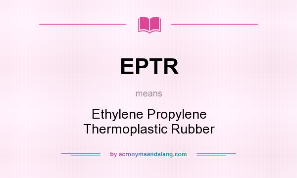 What does EPTR mean? It stands for Ethylene Propylene Thermoplastic Rubber