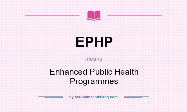 What does EPHP mean? It stands for Enhanced Public Health Programmes