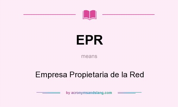 What does EPR mean? It stands for Empresa Propietaria de la Red