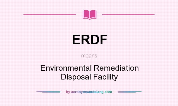 What does ERDF mean? It stands for Environmental Remediation Disposal Facility