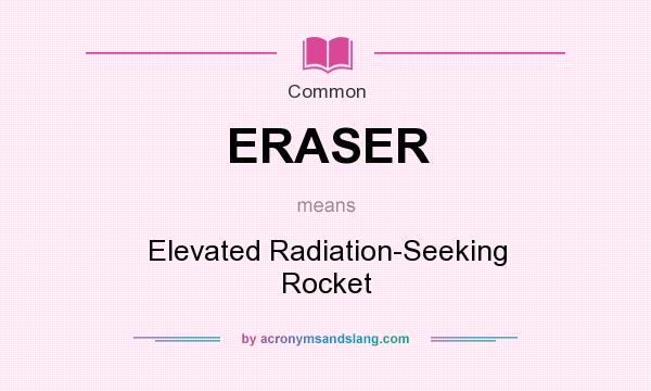 What does ERASER mean? It stands for Elevated Radiation-Seeking Rocket