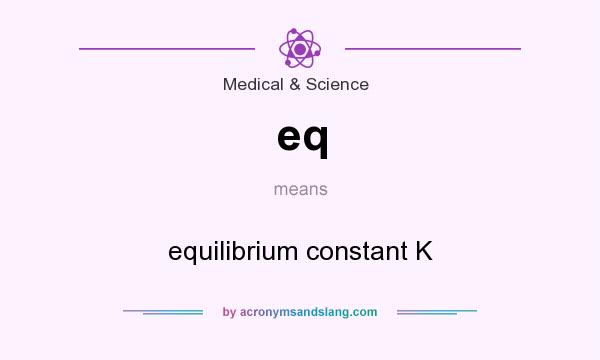 What does eq mean? It stands for equilibrium constant K