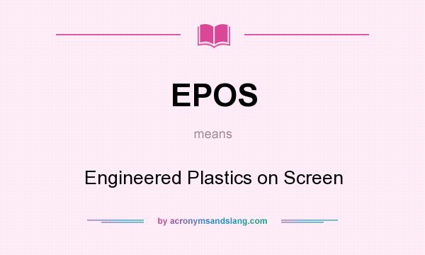 What does EPOS mean? It stands for Engineered Plastics on Screen