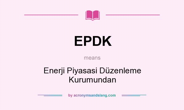 What does EPDK mean? It stands for Enerji Piyasasi Düzenleme Kurumundan