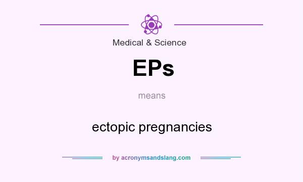 What does EPs mean? It stands for ectopic pregnancies