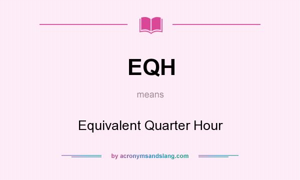 What does EQH mean? It stands for Equivalent Quarter Hour