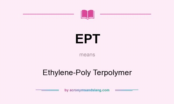 What does EPT mean? It stands for Ethylene-Poly Terpolymer