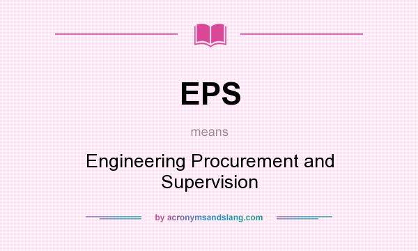 What does EPS mean? It stands for Engineering Procurement and Supervision