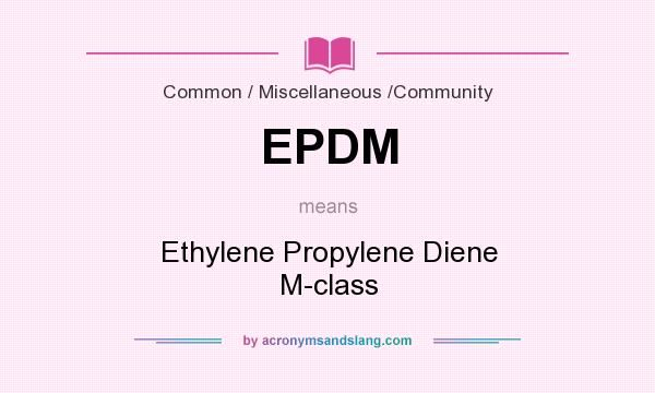 What does EPDM mean? It stands for Ethylene Propylene Diene M-class