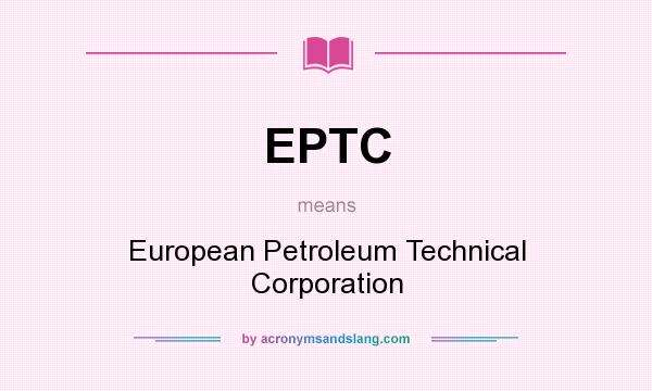 What does EPTC mean? It stands for European Petroleum Technical Corporation