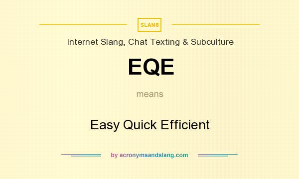 What does EQE mean? It stands for Easy Quick Efficient