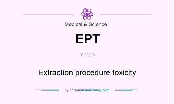 What does EPT mean? It stands for Extraction procedure toxicity