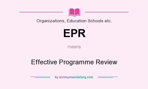 What does EPR mean? It stands for Effective Programme Review