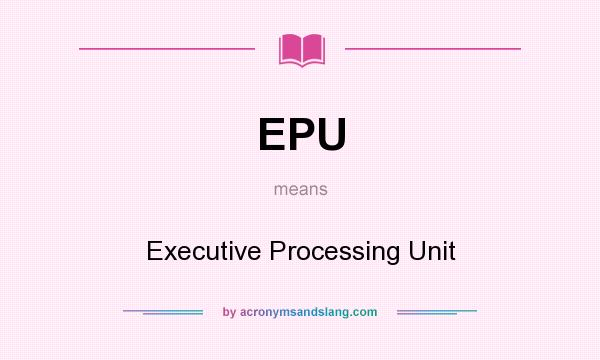 What does EPU mean? It stands for Executive Processing Unit