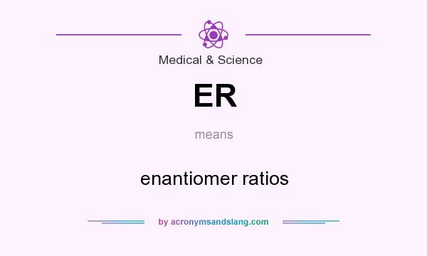 What does ER mean? It stands for enantiomer ratios