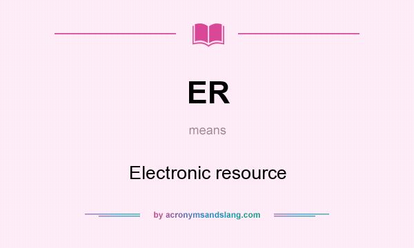 What does ER mean? It stands for Electronic resource