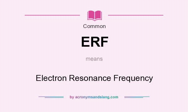 What does ERF mean? It stands for Electron Resonance Frequency