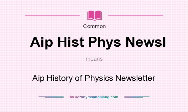 What does Aip Hist Phys Newsl mean? It stands for Aip History of Physics Newsletter