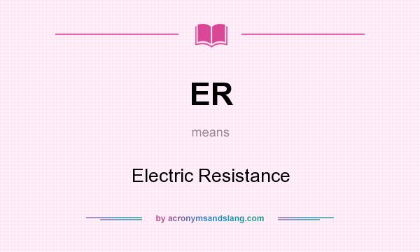 What does ER mean? It stands for Electric Resistance