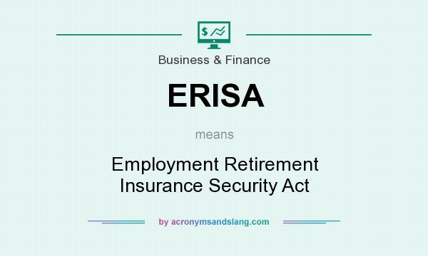 What does ERISA mean? It stands for Employment Retirement Insurance Security Act