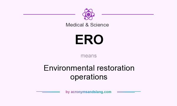What does ERO mean? It stands for Environmental restoration operations