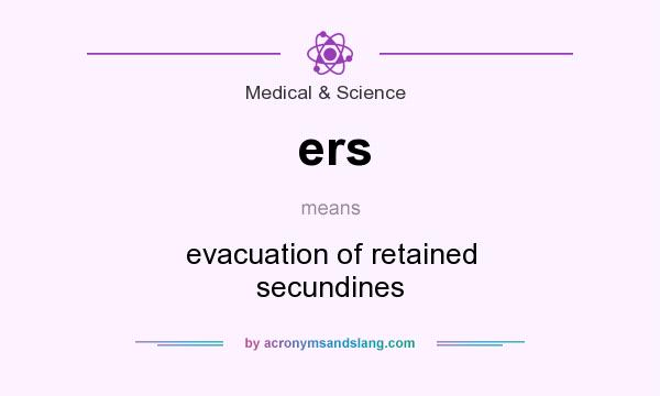 What does ers mean? It stands for evacuation of retained secundines