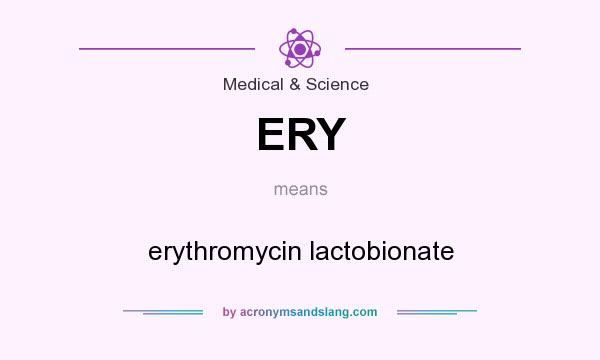 What does ERY mean? It stands for erythromycin lactobionate