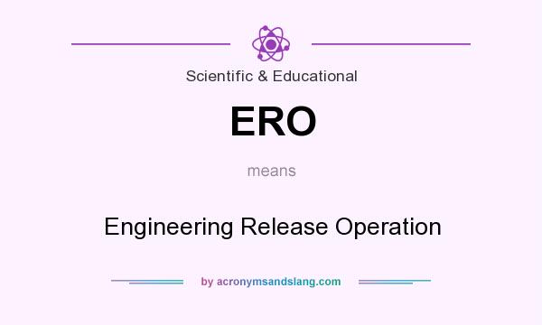 What does ERO mean? It stands for Engineering Release Operation