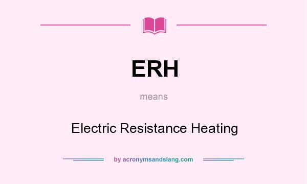 What does ERH mean? It stands for Electric Resistance Heating