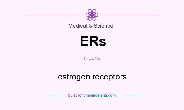 What does ERs mean? It stands for estrogen receptors