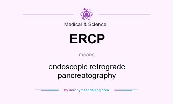 What does ERCP mean? It stands for endoscopic retrograde pancreatography