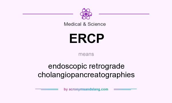 What does ERCP mean? It stands for endoscopic retrograde cholangiopancreatographies