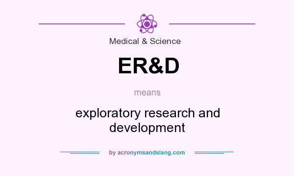 What does ER&D mean? It stands for exploratory research and development