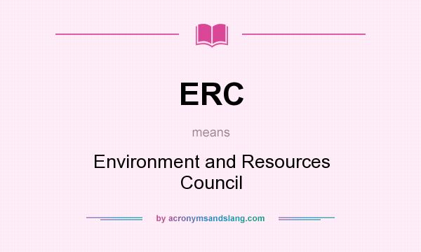 What does ERC mean? It stands for Environment and Resources Council