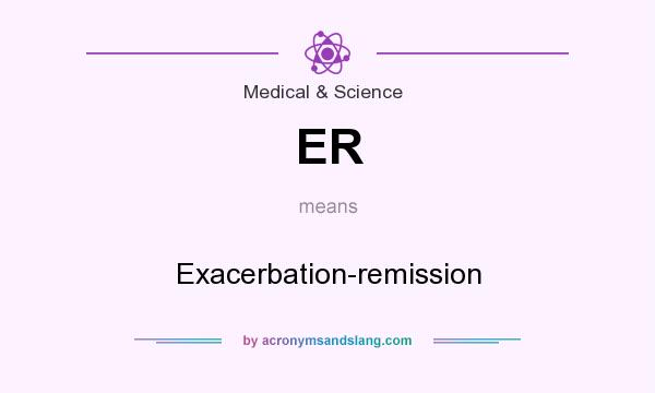 What does ER mean? It stands for Exacerbation-remission