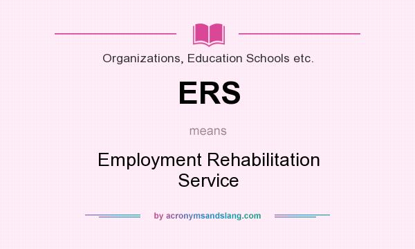 What does ERS mean? It stands for Employment Rehabilitation Service