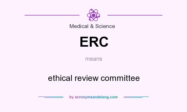 What does ERC mean? It stands for ethical review committee