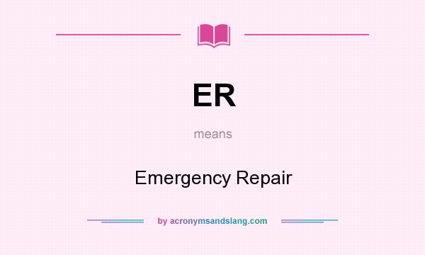 What does ER mean? It stands for Emergency Repair