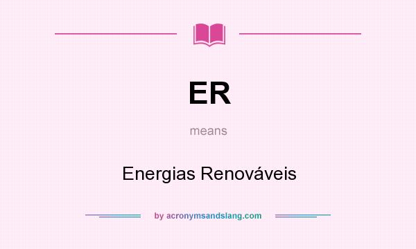 What does ER mean? It stands for Energias Renováveis